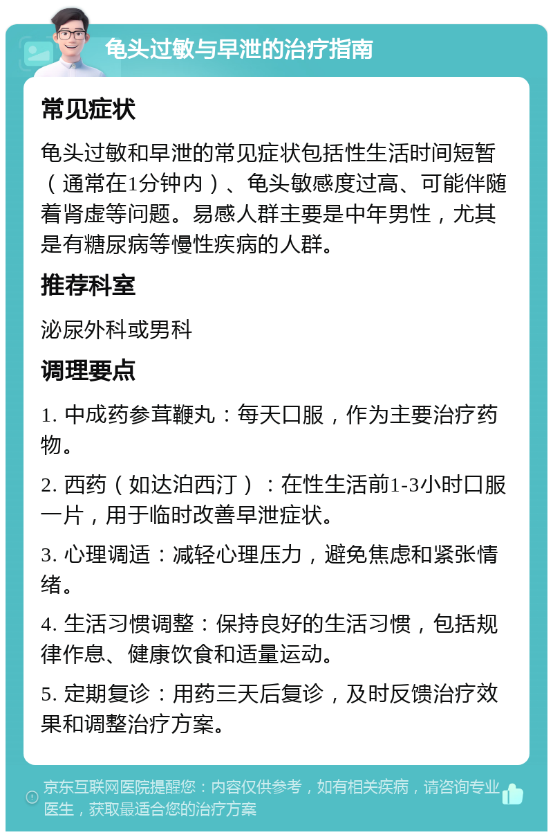 龟头过敏与早泄的治疗指南 常见症状 龟头过敏和早泄的常见症状包括性生活时间短暂（通常在1分钟内）、龟头敏感度过高、可能伴随着肾虚等问题。易感人群主要是中年男性，尤其是有糖尿病等慢性疾病的人群。 推荐科室 泌尿外科或男科 调理要点 1. 中成药参茸鞭丸：每天口服，作为主要治疗药物。 2. 西药（如达泊西汀）：在性生活前1-3小时口服一片，用于临时改善早泄症状。 3. 心理调适：减轻心理压力，避免焦虑和紧张情绪。 4. 生活习惯调整：保持良好的生活习惯，包括规律作息、健康饮食和适量运动。 5. 定期复诊：用药三天后复诊，及时反馈治疗效果和调整治疗方案。