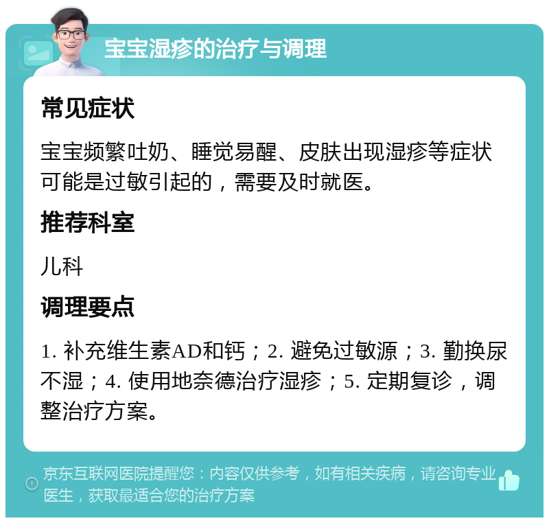 宝宝湿疹的治疗与调理 常见症状 宝宝频繁吐奶、睡觉易醒、皮肤出现湿疹等症状可能是过敏引起的，需要及时就医。 推荐科室 儿科 调理要点 1. 补充维生素AD和钙；2. 避免过敏源；3. 勤换尿不湿；4. 使用地奈德治疗湿疹；5. 定期复诊，调整治疗方案。