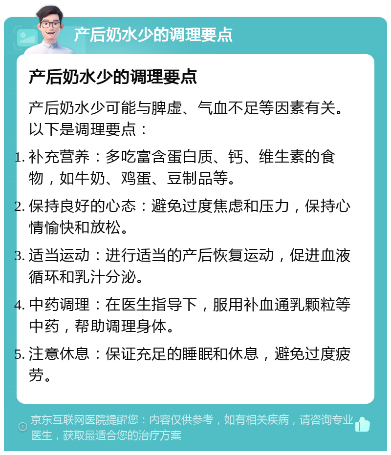 产后奶水少的调理要点 产后奶水少的调理要点 产后奶水少可能与脾虚、气血不足等因素有关。以下是调理要点： 补充营养：多吃富含蛋白质、钙、维生素的食物，如牛奶、鸡蛋、豆制品等。 保持良好的心态：避免过度焦虑和压力，保持心情愉快和放松。 适当运动：进行适当的产后恢复运动，促进血液循环和乳汁分泌。 中药调理：在医生指导下，服用补血通乳颗粒等中药，帮助调理身体。 注意休息：保证充足的睡眠和休息，避免过度疲劳。