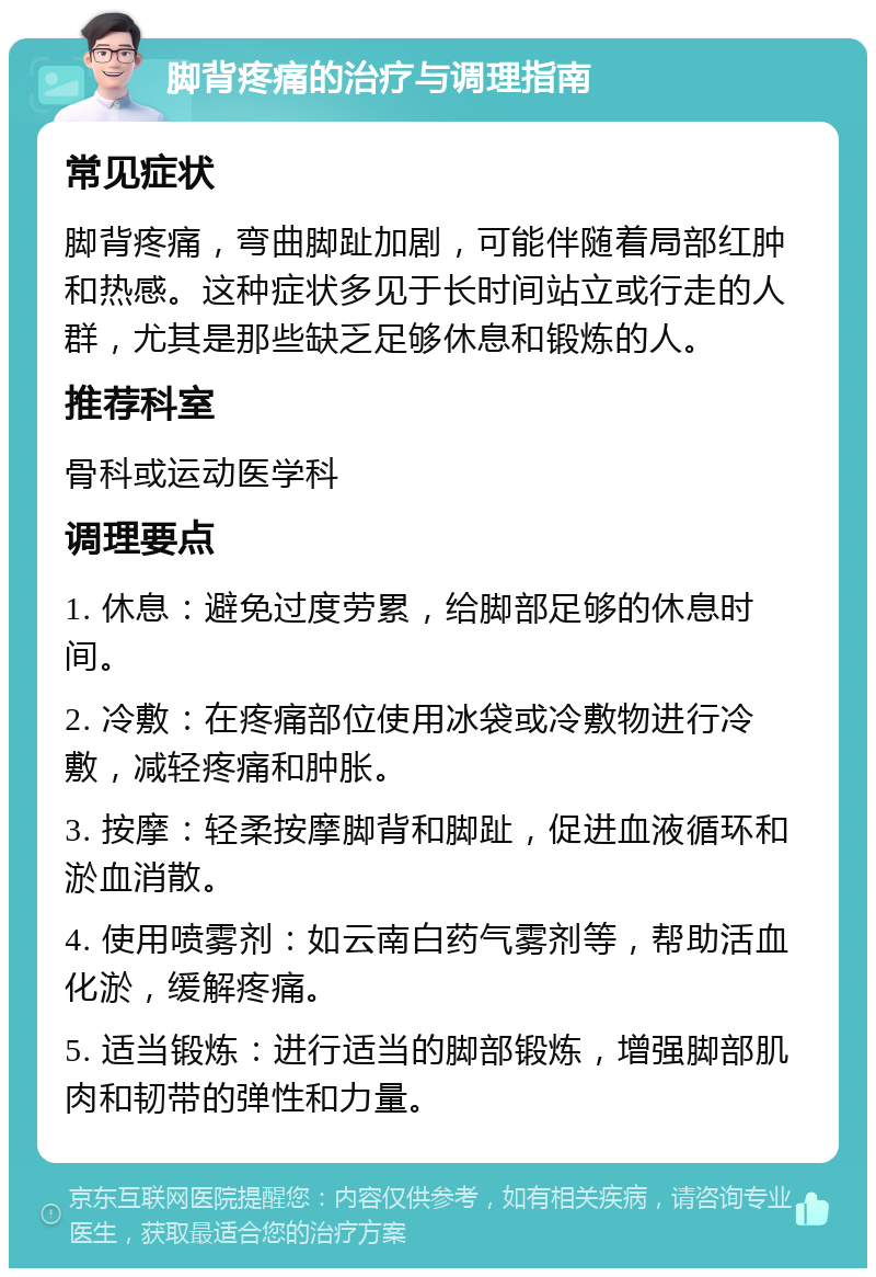 脚背疼痛的治疗与调理指南 常见症状 脚背疼痛，弯曲脚趾加剧，可能伴随着局部红肿和热感。这种症状多见于长时间站立或行走的人群，尤其是那些缺乏足够休息和锻炼的人。 推荐科室 骨科或运动医学科 调理要点 1. 休息：避免过度劳累，给脚部足够的休息时间。 2. 冷敷：在疼痛部位使用冰袋或冷敷物进行冷敷，减轻疼痛和肿胀。 3. 按摩：轻柔按摩脚背和脚趾，促进血液循环和淤血消散。 4. 使用喷雾剂：如云南白药气雾剂等，帮助活血化淤，缓解疼痛。 5. 适当锻炼：进行适当的脚部锻炼，增强脚部肌肉和韧带的弹性和力量。