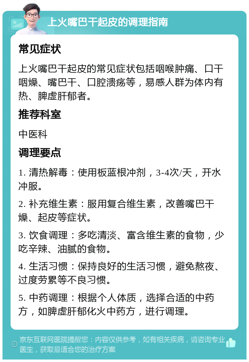 上火嘴巴干起皮的调理指南 常见症状 上火嘴巴干起皮的常见症状包括咽喉肿痛、口干咽燥、嘴巴干、口腔溃疡等，易感人群为体内有热、脾虚肝郁者。 推荐科室 中医科 调理要点 1. 清热解毒：使用板蓝根冲剂，3-4次/天，开水冲服。 2. 补充维生素：服用复合维生素，改善嘴巴干燥、起皮等症状。 3. 饮食调理：多吃清淡、富含维生素的食物，少吃辛辣、油腻的食物。 4. 生活习惯：保持良好的生活习惯，避免熬夜、过度劳累等不良习惯。 5. 中药调理：根据个人体质，选择合适的中药方，如脾虚肝郁化火中药方，进行调理。