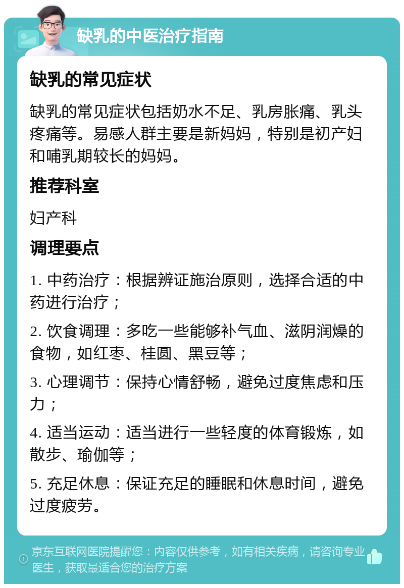 缺乳的中医治疗指南 缺乳的常见症状 缺乳的常见症状包括奶水不足、乳房胀痛、乳头疼痛等。易感人群主要是新妈妈，特别是初产妇和哺乳期较长的妈妈。 推荐科室 妇产科 调理要点 1. 中药治疗：根据辨证施治原则，选择合适的中药进行治疗； 2. 饮食调理：多吃一些能够补气血、滋阴润燥的食物，如红枣、桂圆、黑豆等； 3. 心理调节：保持心情舒畅，避免过度焦虑和压力； 4. 适当运动：适当进行一些轻度的体育锻炼，如散步、瑜伽等； 5. 充足休息：保证充足的睡眠和休息时间，避免过度疲劳。