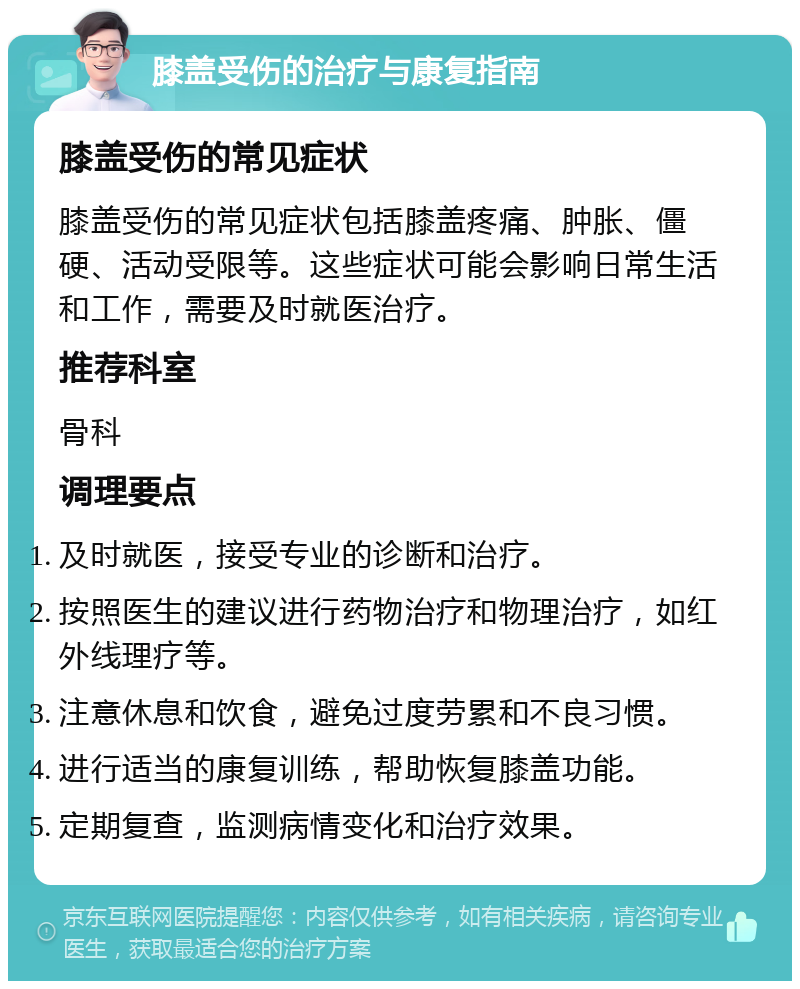 膝盖受伤的治疗与康复指南 膝盖受伤的常见症状 膝盖受伤的常见症状包括膝盖疼痛、肿胀、僵硬、活动受限等。这些症状可能会影响日常生活和工作，需要及时就医治疗。 推荐科室 骨科 调理要点 及时就医，接受专业的诊断和治疗。 按照医生的建议进行药物治疗和物理治疗，如红外线理疗等。 注意休息和饮食，避免过度劳累和不良习惯。 进行适当的康复训练，帮助恢复膝盖功能。 定期复查，监测病情变化和治疗效果。