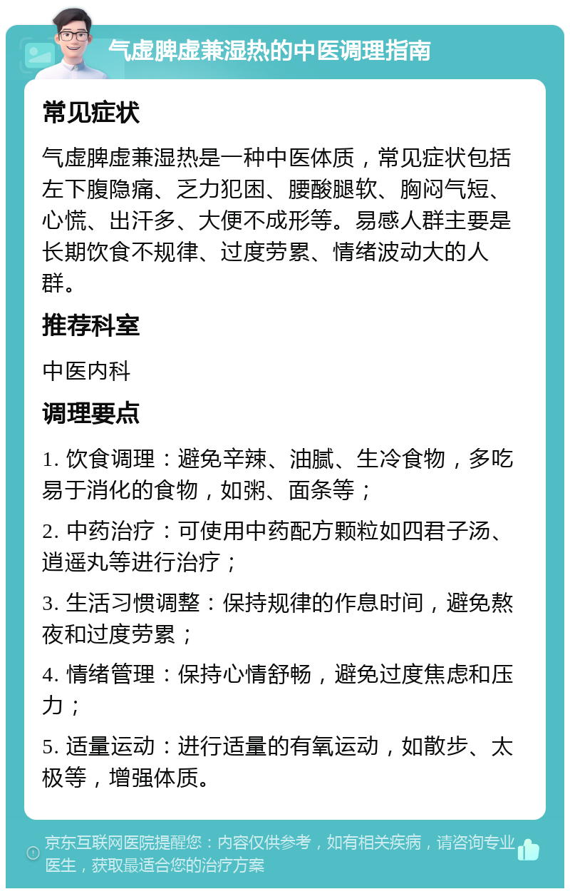 气虚脾虚兼湿热的中医调理指南 常见症状 气虚脾虚兼湿热是一种中医体质，常见症状包括左下腹隐痛、乏力犯困、腰酸腿软、胸闷气短、心慌、出汗多、大便不成形等。易感人群主要是长期饮食不规律、过度劳累、情绪波动大的人群。 推荐科室 中医内科 调理要点 1. 饮食调理：避免辛辣、油腻、生冷食物，多吃易于消化的食物，如粥、面条等； 2. 中药治疗：可使用中药配方颗粒如四君子汤、逍遥丸等进行治疗； 3. 生活习惯调整：保持规律的作息时间，避免熬夜和过度劳累； 4. 情绪管理：保持心情舒畅，避免过度焦虑和压力； 5. 适量运动：进行适量的有氧运动，如散步、太极等，增强体质。