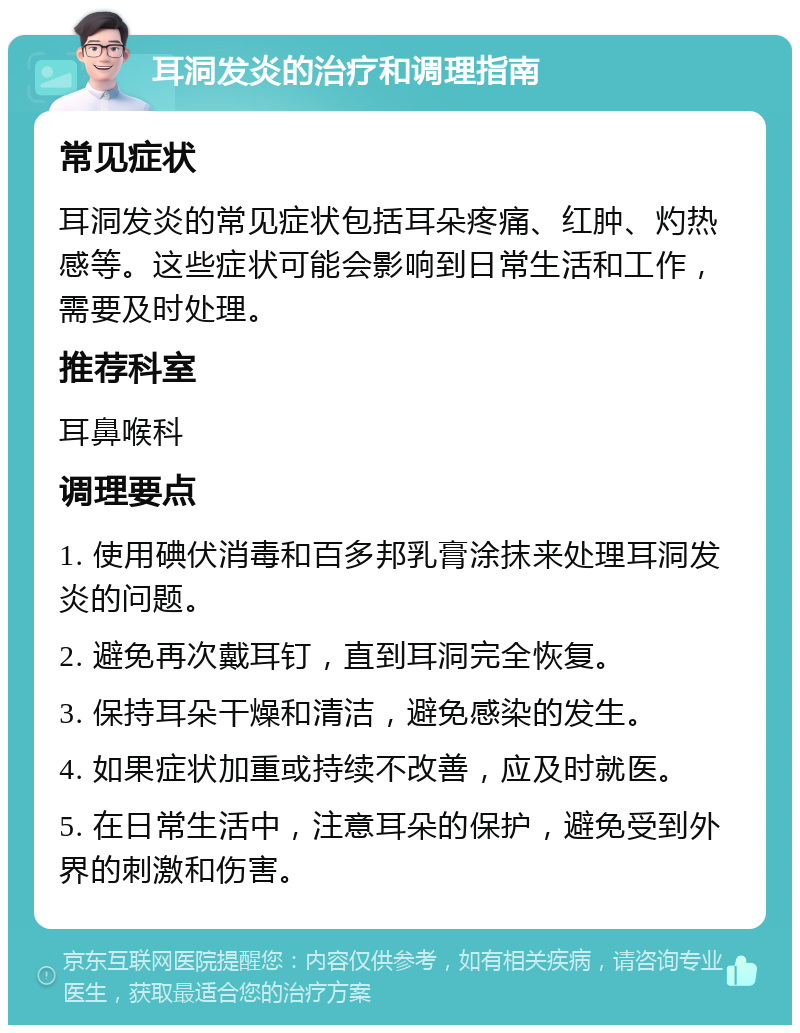 耳洞发炎的治疗和调理指南 常见症状 耳洞发炎的常见症状包括耳朵疼痛、红肿、灼热感等。这些症状可能会影响到日常生活和工作，需要及时处理。 推荐科室 耳鼻喉科 调理要点 1. 使用碘伏消毒和百多邦乳膏涂抹来处理耳洞发炎的问题。 2. 避免再次戴耳钉，直到耳洞完全恢复。 3. 保持耳朵干燥和清洁，避免感染的发生。 4. 如果症状加重或持续不改善，应及时就医。 5. 在日常生活中，注意耳朵的保护，避免受到外界的刺激和伤害。