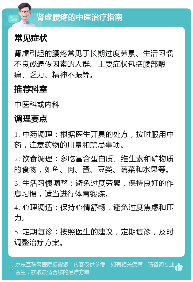 肾虚腰疼的中医治疗指南 常见症状 肾虚引起的腰疼常见于长期过度劳累、生活习惯不良或遗传因素的人群。主要症状包括腰部酸痛、乏力、精神不振等。 推荐科室 中医科或内科 调理要点 1. 中药调理：根据医生开具的处方，按时服用中药，注意药物的用量和禁忌事项。 2. 饮食调理：多吃富含蛋白质、维生素和矿物质的食物，如鱼、肉、蛋、豆类、蔬菜和水果等。 3. 生活习惯调整：避免过度劳累，保持良好的作息习惯，适当进行体育锻炼。 4. 心理调适：保持心情舒畅，避免过度焦虑和压力。 5. 定期复诊：按照医生的建议，定期复诊，及时调整治疗方案。