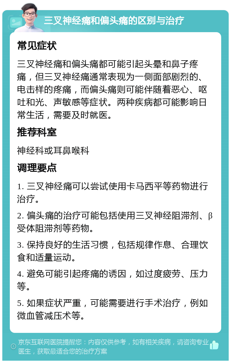 三叉神经痛和偏头痛的区别与治疗 常见症状 三叉神经痛和偏头痛都可能引起头晕和鼻子疼痛，但三叉神经痛通常表现为一侧面部剧烈的、电击样的疼痛，而偏头痛则可能伴随着恶心、呕吐和光、声敏感等症状。两种疾病都可能影响日常生活，需要及时就医。 推荐科室 神经科或耳鼻喉科 调理要点 1. 三叉神经痛可以尝试使用卡马西平等药物进行治疗。 2. 偏头痛的治疗可能包括使用三叉神经阻滞剂、β受体阻滞剂等药物。 3. 保持良好的生活习惯，包括规律作息、合理饮食和适量运动。 4. 避免可能引起疼痛的诱因，如过度疲劳、压力等。 5. 如果症状严重，可能需要进行手术治疗，例如微血管减压术等。