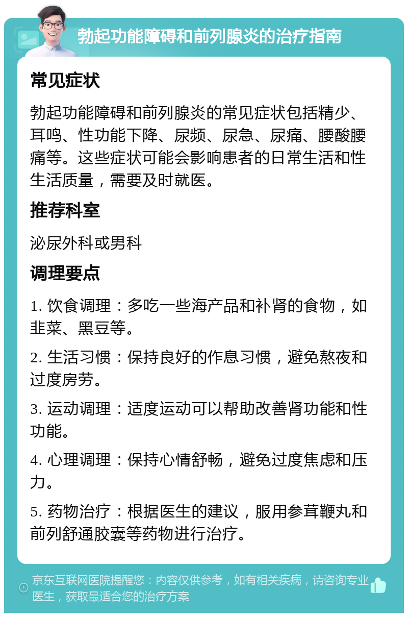 勃起功能障碍和前列腺炎的治疗指南 常见症状 勃起功能障碍和前列腺炎的常见症状包括精少、耳鸣、性功能下降、尿频、尿急、尿痛、腰酸腰痛等。这些症状可能会影响患者的日常生活和性生活质量，需要及时就医。 推荐科室 泌尿外科或男科 调理要点 1. 饮食调理：多吃一些海产品和补肾的食物，如韭菜、黑豆等。 2. 生活习惯：保持良好的作息习惯，避免熬夜和过度房劳。 3. 运动调理：适度运动可以帮助改善肾功能和性功能。 4. 心理调理：保持心情舒畅，避免过度焦虑和压力。 5. 药物治疗：根据医生的建议，服用参茸鞭丸和前列舒通胶囊等药物进行治疗。