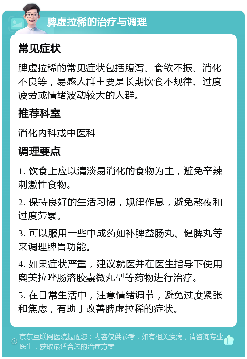 脾虚拉稀的治疗与调理 常见症状 脾虚拉稀的常见症状包括腹泻、食欲不振、消化不良等，易感人群主要是长期饮食不规律、过度疲劳或情绪波动较大的人群。 推荐科室 消化内科或中医科 调理要点 1. 饮食上应以清淡易消化的食物为主，避免辛辣刺激性食物。 2. 保持良好的生活习惯，规律作息，避免熬夜和过度劳累。 3. 可以服用一些中成药如补脾益肠丸、健脾丸等来调理脾胃功能。 4. 如果症状严重，建议就医并在医生指导下使用奥美拉唑肠溶胶囊微丸型等药物进行治疗。 5. 在日常生活中，注意情绪调节，避免过度紧张和焦虑，有助于改善脾虚拉稀的症状。