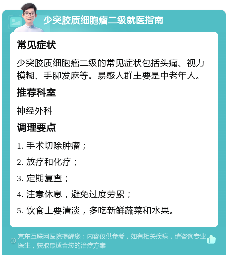 少突胶质细胞瘤二级就医指南 常见症状 少突胶质细胞瘤二级的常见症状包括头痛、视力模糊、手脚发麻等。易感人群主要是中老年人。 推荐科室 神经外科 调理要点 1. 手术切除肿瘤； 2. 放疗和化疗； 3. 定期复查； 4. 注意休息，避免过度劳累； 5. 饮食上要清淡，多吃新鲜蔬菜和水果。