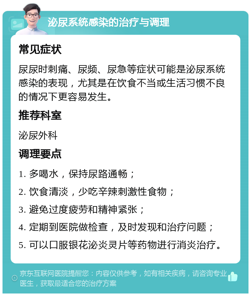 泌尿系统感染的治疗与调理 常见症状 尿尿时刺痛、尿频、尿急等症状可能是泌尿系统感染的表现，尤其是在饮食不当或生活习惯不良的情况下更容易发生。 推荐科室 泌尿外科 调理要点 1. 多喝水，保持尿路通畅； 2. 饮食清淡，少吃辛辣刺激性食物； 3. 避免过度疲劳和精神紧张； 4. 定期到医院做检查，及时发现和治疗问题； 5. 可以口服银花泌炎灵片等药物进行消炎治疗。