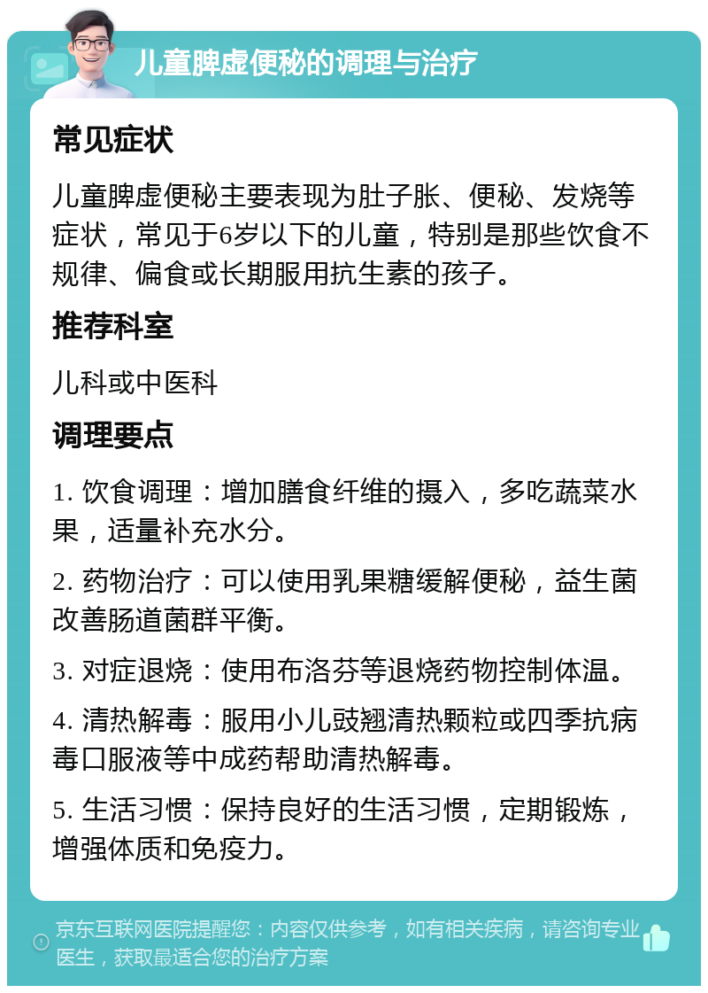 儿童脾虚便秘的调理与治疗 常见症状 儿童脾虚便秘主要表现为肚子胀、便秘、发烧等症状，常见于6岁以下的儿童，特别是那些饮食不规律、偏食或长期服用抗生素的孩子。 推荐科室 儿科或中医科 调理要点 1. 饮食调理：增加膳食纤维的摄入，多吃蔬菜水果，适量补充水分。 2. 药物治疗：可以使用乳果糖缓解便秘，益生菌改善肠道菌群平衡。 3. 对症退烧：使用布洛芬等退烧药物控制体温。 4. 清热解毒：服用小儿豉翘清热颗粒或四季抗病毒口服液等中成药帮助清热解毒。 5. 生活习惯：保持良好的生活习惯，定期锻炼，增强体质和免疫力。