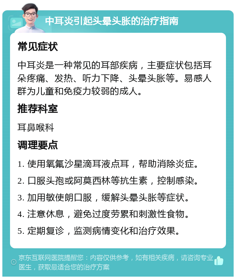 中耳炎引起头晕头胀的治疗指南 常见症状 中耳炎是一种常见的耳部疾病，主要症状包括耳朵疼痛、发热、听力下降、头晕头胀等。易感人群为儿童和免疫力较弱的成人。 推荐科室 耳鼻喉科 调理要点 1. 使用氧氟沙星滴耳液点耳，帮助消除炎症。 2. 口服头孢或阿莫西林等抗生素，控制感染。 3. 加用敏使朗口服，缓解头晕头胀等症状。 4. 注意休息，避免过度劳累和刺激性食物。 5. 定期复诊，监测病情变化和治疗效果。