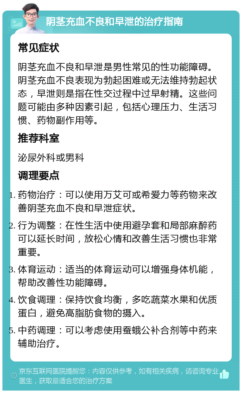 阴茎充血不良和早泄的治疗指南 常见症状 阴茎充血不良和早泄是男性常见的性功能障碍。阴茎充血不良表现为勃起困难或无法维持勃起状态，早泄则是指在性交过程中过早射精。这些问题可能由多种因素引起，包括心理压力、生活习惯、药物副作用等。 推荐科室 泌尿外科或男科 调理要点 药物治疗：可以使用万艾可或希爱力等药物来改善阴茎充血不良和早泄症状。 行为调整：在性生活中使用避孕套和局部麻醉药可以延长时间，放松心情和改善生活习惯也非常重要。 体育运动：适当的体育运动可以增强身体机能，帮助改善性功能障碍。 饮食调理：保持饮食均衡，多吃蔬菜水果和优质蛋白，避免高脂肪食物的摄入。 中药调理：可以考虑使用蚕蛾公补合剂等中药来辅助治疗。