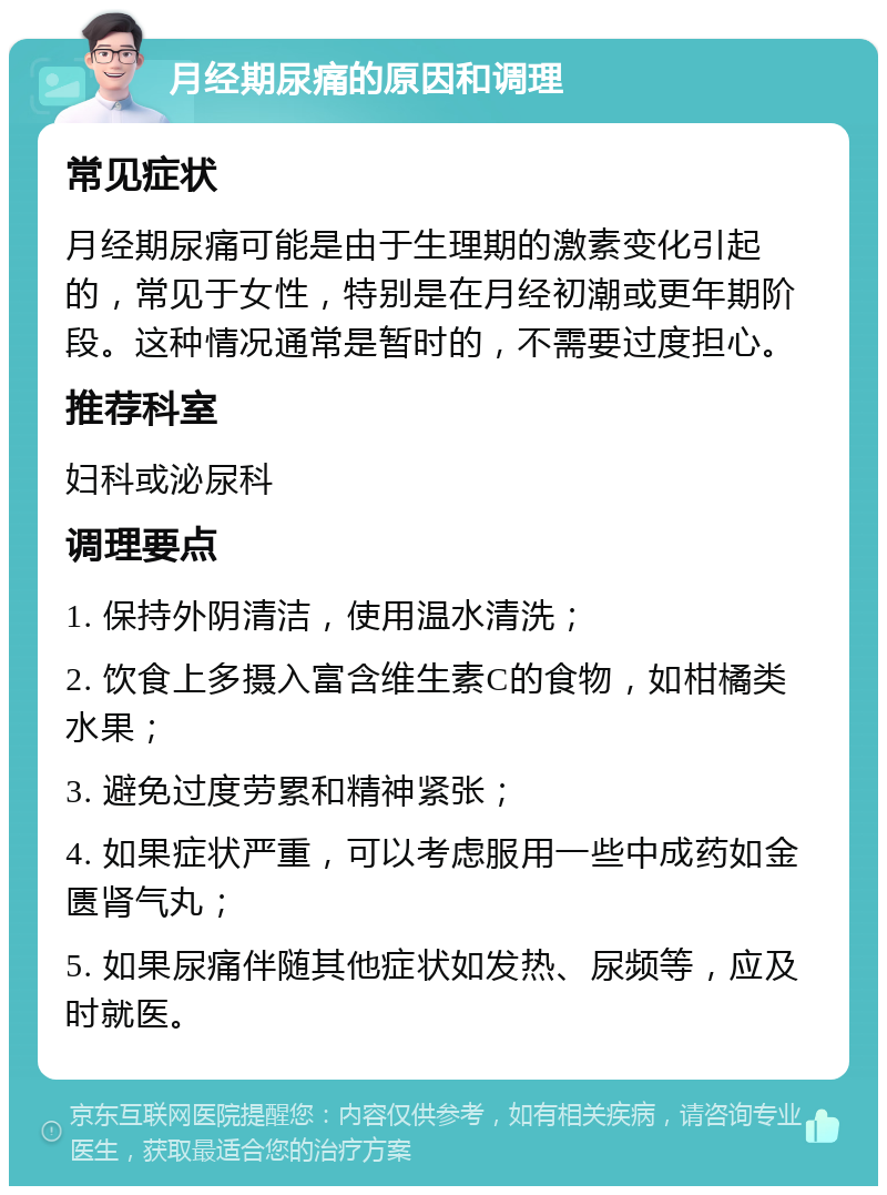 月经期尿痛的原因和调理 常见症状 月经期尿痛可能是由于生理期的激素变化引起的，常见于女性，特别是在月经初潮或更年期阶段。这种情况通常是暂时的，不需要过度担心。 推荐科室 妇科或泌尿科 调理要点 1. 保持外阴清洁，使用温水清洗； 2. 饮食上多摄入富含维生素C的食物，如柑橘类水果； 3. 避免过度劳累和精神紧张； 4. 如果症状严重，可以考虑服用一些中成药如金匮肾气丸； 5. 如果尿痛伴随其他症状如发热、尿频等，应及时就医。