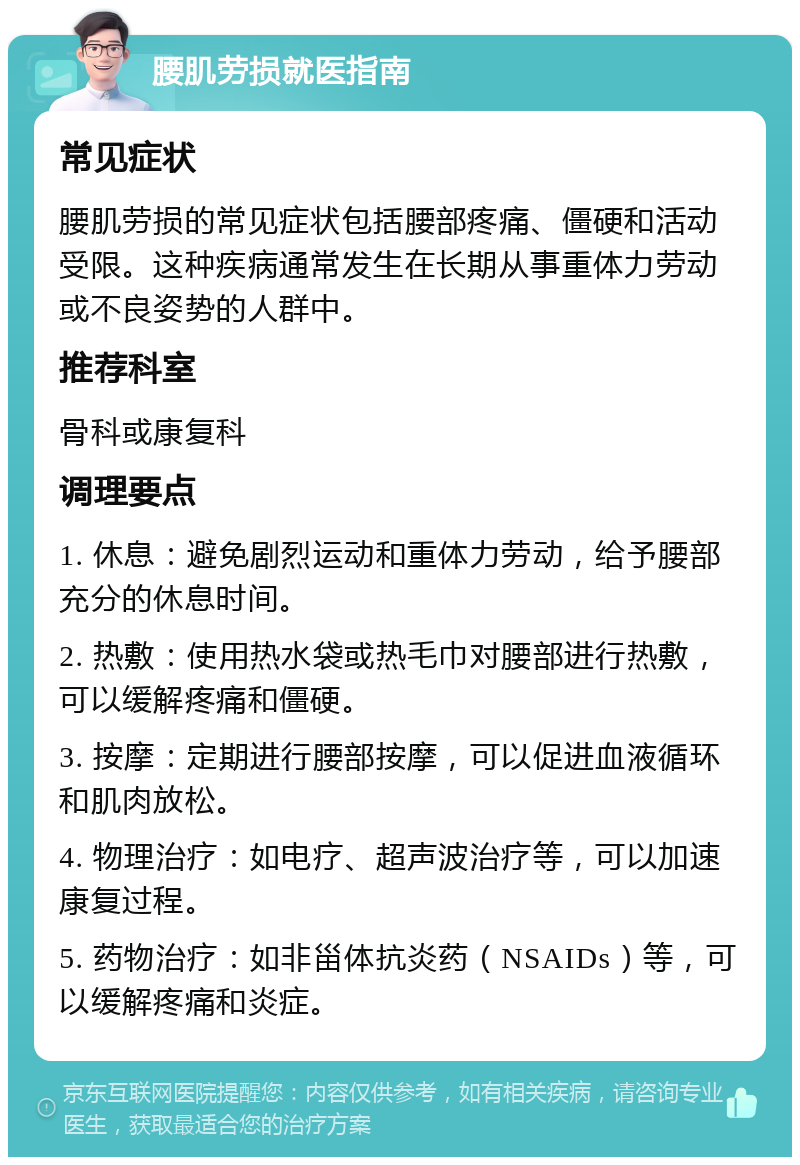 腰肌劳损就医指南 常见症状 腰肌劳损的常见症状包括腰部疼痛、僵硬和活动受限。这种疾病通常发生在长期从事重体力劳动或不良姿势的人群中。 推荐科室 骨科或康复科 调理要点 1. 休息：避免剧烈运动和重体力劳动，给予腰部充分的休息时间。 2. 热敷：使用热水袋或热毛巾对腰部进行热敷，可以缓解疼痛和僵硬。 3. 按摩：定期进行腰部按摩，可以促进血液循环和肌肉放松。 4. 物理治疗：如电疗、超声波治疗等，可以加速康复过程。 5. 药物治疗：如非甾体抗炎药（NSAIDs）等，可以缓解疼痛和炎症。