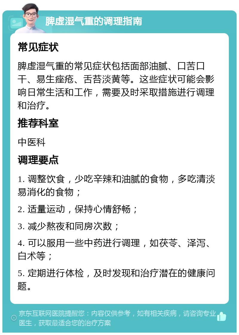 脾虚湿气重的调理指南 常见症状 脾虚湿气重的常见症状包括面部油腻、口苦口干、易生痤疮、舌苔淡黄等。这些症状可能会影响日常生活和工作，需要及时采取措施进行调理和治疗。 推荐科室 中医科 调理要点 1. 调整饮食，少吃辛辣和油腻的食物，多吃清淡易消化的食物； 2. 适量运动，保持心情舒畅； 3. 减少熬夜和同房次数； 4. 可以服用一些中药进行调理，如茯苓、泽泻、白术等； 5. 定期进行体检，及时发现和治疗潜在的健康问题。