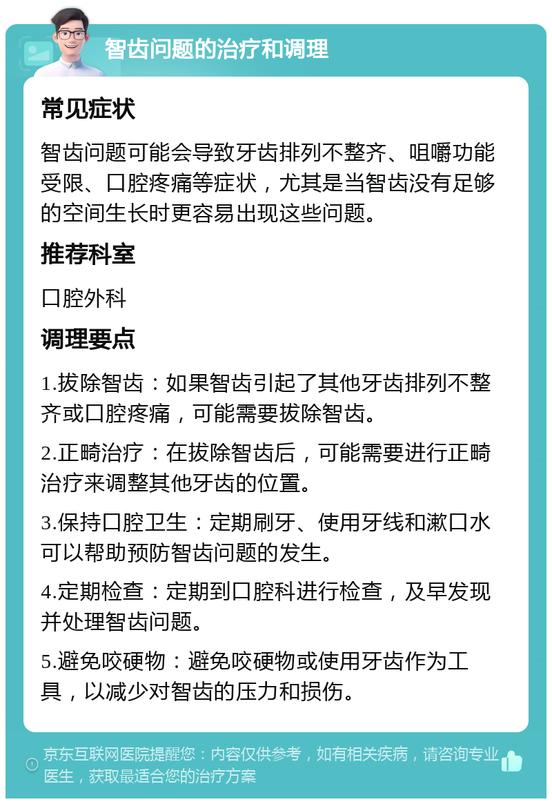 智齿问题的治疗和调理 常见症状 智齿问题可能会导致牙齿排列不整齐、咀嚼功能受限、口腔疼痛等症状，尤其是当智齿没有足够的空间生长时更容易出现这些问题。 推荐科室 口腔外科 调理要点 1.拔除智齿：如果智齿引起了其他牙齿排列不整齐或口腔疼痛，可能需要拔除智齿。 2.正畸治疗：在拔除智齿后，可能需要进行正畸治疗来调整其他牙齿的位置。 3.保持口腔卫生：定期刷牙、使用牙线和漱口水可以帮助预防智齿问题的发生。 4.定期检查：定期到口腔科进行检查，及早发现并处理智齿问题。 5.避免咬硬物：避免咬硬物或使用牙齿作为工具，以减少对智齿的压力和损伤。