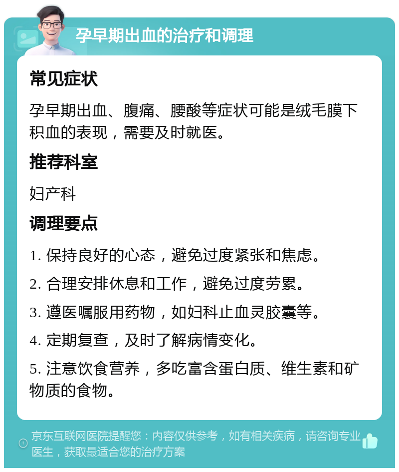 孕早期出血的治疗和调理 常见症状 孕早期出血、腹痛、腰酸等症状可能是绒毛膜下积血的表现，需要及时就医。 推荐科室 妇产科 调理要点 1. 保持良好的心态，避免过度紧张和焦虑。 2. 合理安排休息和工作，避免过度劳累。 3. 遵医嘱服用药物，如妇科止血灵胶囊等。 4. 定期复查，及时了解病情变化。 5. 注意饮食营养，多吃富含蛋白质、维生素和矿物质的食物。