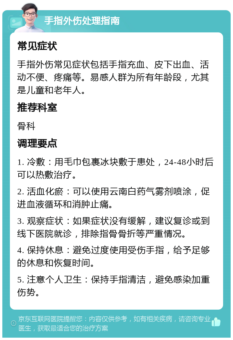 手指外伤处理指南 常见症状 手指外伤常见症状包括手指充血、皮下出血、活动不便、疼痛等。易感人群为所有年龄段，尤其是儿童和老年人。 推荐科室 骨科 调理要点 1. 冷敷：用毛巾包裹冰块敷于患处，24-48小时后可以热敷治疗。 2. 活血化瘀：可以使用云南白药气雾剂喷涂，促进血液循环和消肿止痛。 3. 观察症状：如果症状没有缓解，建议复诊或到线下医院就诊，排除指骨骨折等严重情况。 4. 保持休息：避免过度使用受伤手指，给予足够的休息和恢复时间。 5. 注意个人卫生：保持手指清洁，避免感染加重伤势。