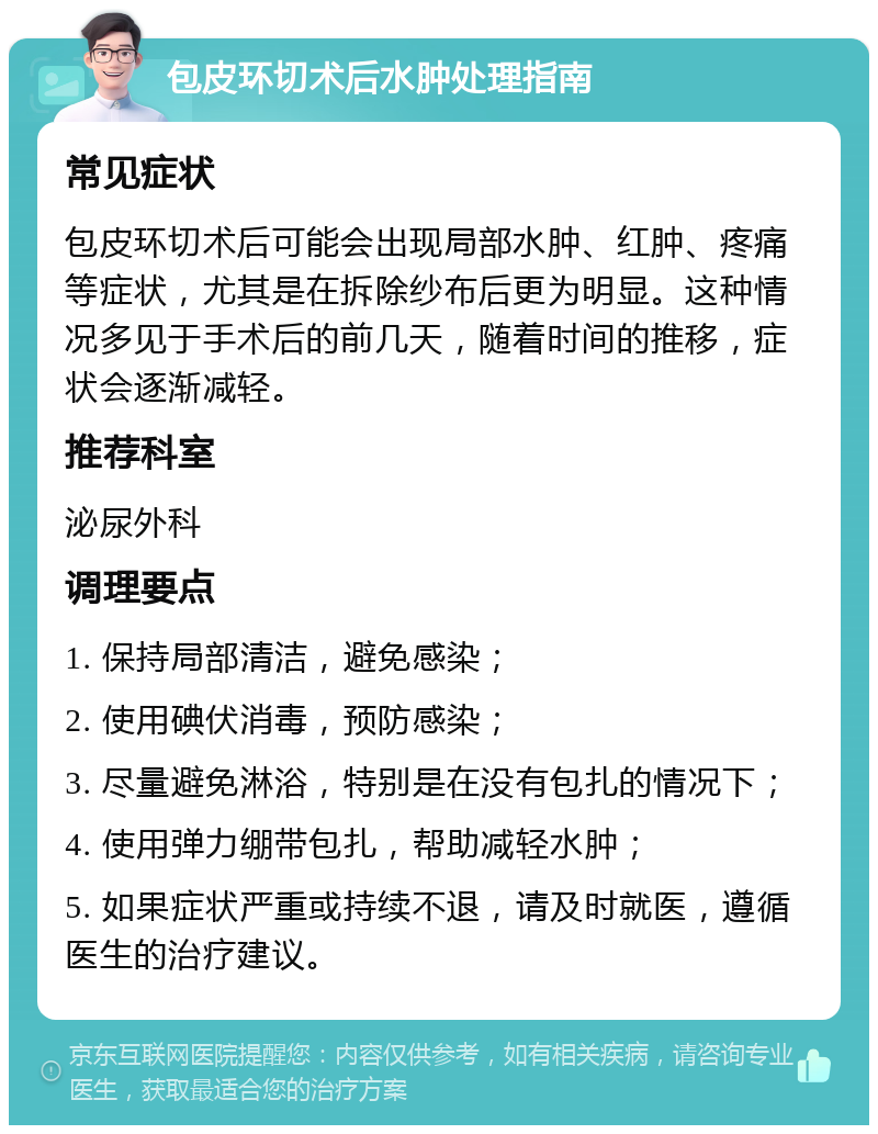 包皮环切术后水肿处理指南 常见症状 包皮环切术后可能会出现局部水肿、红肿、疼痛等症状，尤其是在拆除纱布后更为明显。这种情况多见于手术后的前几天，随着时间的推移，症状会逐渐减轻。 推荐科室 泌尿外科 调理要点 1. 保持局部清洁，避免感染； 2. 使用碘伏消毒，预防感染； 3. 尽量避免淋浴，特别是在没有包扎的情况下； 4. 使用弹力绷带包扎，帮助减轻水肿； 5. 如果症状严重或持续不退，请及时就医，遵循医生的治疗建议。