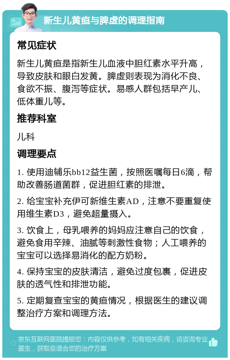 新生儿黄疸与脾虚的调理指南 常见症状 新生儿黄疸是指新生儿血液中胆红素水平升高，导致皮肤和眼白发黄。脾虚则表现为消化不良、食欲不振、腹泻等症状。易感人群包括早产儿、低体重儿等。 推荐科室 儿科 调理要点 1. 使用迪辅乐bb12益生菌，按照医嘱每日6滴，帮助改善肠道菌群，促进胆红素的排泄。 2. 给宝宝补充伊可新维生素AD，注意不要重复使用维生素D3，避免超量摄入。 3. 饮食上，母乳喂养的妈妈应注意自己的饮食，避免食用辛辣、油腻等刺激性食物；人工喂养的宝宝可以选择易消化的配方奶粉。 4. 保持宝宝的皮肤清洁，避免过度包裹，促进皮肤的透气性和排泄功能。 5. 定期复查宝宝的黄疸情况，根据医生的建议调整治疗方案和调理方法。