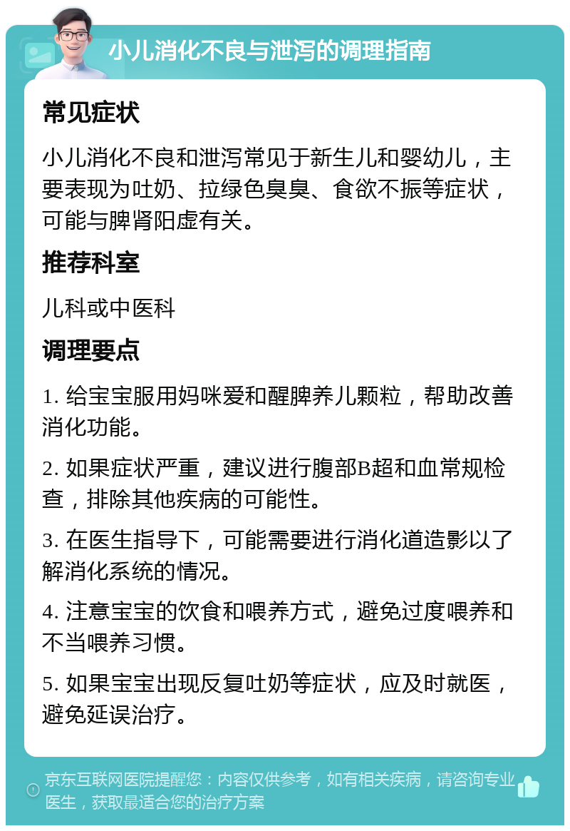 小儿消化不良与泄泻的调理指南 常见症状 小儿消化不良和泄泻常见于新生儿和婴幼儿，主要表现为吐奶、拉绿色臭臭、食欲不振等症状，可能与脾肾阳虚有关。 推荐科室 儿科或中医科 调理要点 1. 给宝宝服用妈咪爱和醒脾养儿颗粒，帮助改善消化功能。 2. 如果症状严重，建议进行腹部B超和血常规检查，排除其他疾病的可能性。 3. 在医生指导下，可能需要进行消化道造影以了解消化系统的情况。 4. 注意宝宝的饮食和喂养方式，避免过度喂养和不当喂养习惯。 5. 如果宝宝出现反复吐奶等症状，应及时就医，避免延误治疗。