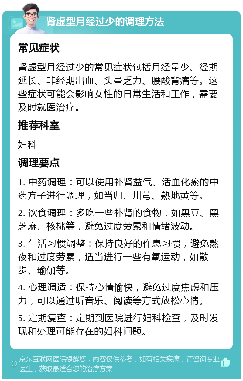 肾虚型月经过少的调理方法 常见症状 肾虚型月经过少的常见症状包括月经量少、经期延长、非经期出血、头晕乏力、腰酸背痛等。这些症状可能会影响女性的日常生活和工作，需要及时就医治疗。 推荐科室 妇科 调理要点 1. 中药调理：可以使用补肾益气、活血化瘀的中药方子进行调理，如当归、川芎、熟地黄等。 2. 饮食调理：多吃一些补肾的食物，如黑豆、黑芝麻、核桃等，避免过度劳累和情绪波动。 3. 生活习惯调整：保持良好的作息习惯，避免熬夜和过度劳累，适当进行一些有氧运动，如散步、瑜伽等。 4. 心理调适：保持心情愉快，避免过度焦虑和压力，可以通过听音乐、阅读等方式放松心情。 5. 定期复查：定期到医院进行妇科检查，及时发现和处理可能存在的妇科问题。