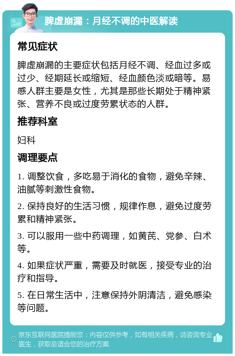 脾虚崩漏：月经不调的中医解读 常见症状 脾虚崩漏的主要症状包括月经不调、经血过多或过少、经期延长或缩短、经血颜色淡或暗等。易感人群主要是女性，尤其是那些长期处于精神紧张、营养不良或过度劳累状态的人群。 推荐科室 妇科 调理要点 1. 调整饮食，多吃易于消化的食物，避免辛辣、油腻等刺激性食物。 2. 保持良好的生活习惯，规律作息，避免过度劳累和精神紧张。 3. 可以服用一些中药调理，如黄芪、党参、白术等。 4. 如果症状严重，需要及时就医，接受专业的治疗和指导。 5. 在日常生活中，注意保持外阴清洁，避免感染等问题。