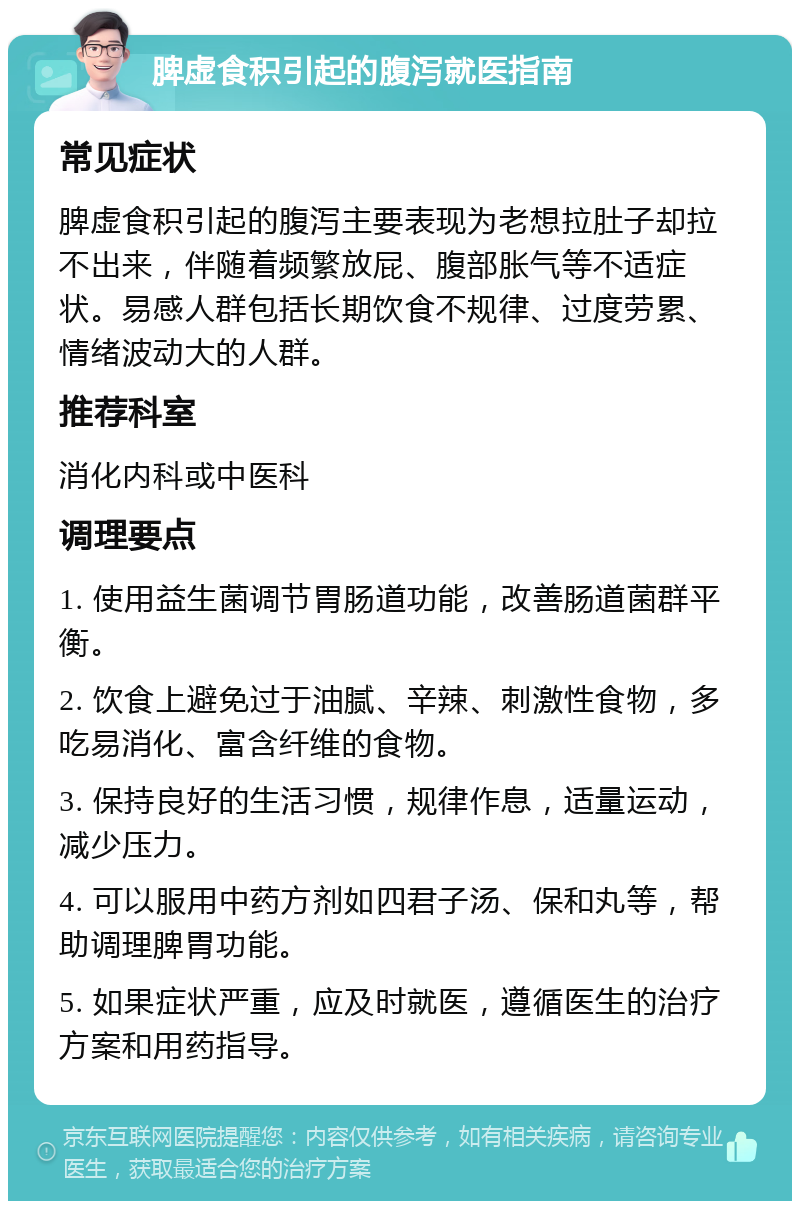 脾虚食积引起的腹泻就医指南 常见症状 脾虚食积引起的腹泻主要表现为老想拉肚子却拉不出来，伴随着频繁放屁、腹部胀气等不适症状。易感人群包括长期饮食不规律、过度劳累、情绪波动大的人群。 推荐科室 消化内科或中医科 调理要点 1. 使用益生菌调节胃肠道功能，改善肠道菌群平衡。 2. 饮食上避免过于油腻、辛辣、刺激性食物，多吃易消化、富含纤维的食物。 3. 保持良好的生活习惯，规律作息，适量运动，减少压力。 4. 可以服用中药方剂如四君子汤、保和丸等，帮助调理脾胃功能。 5. 如果症状严重，应及时就医，遵循医生的治疗方案和用药指导。