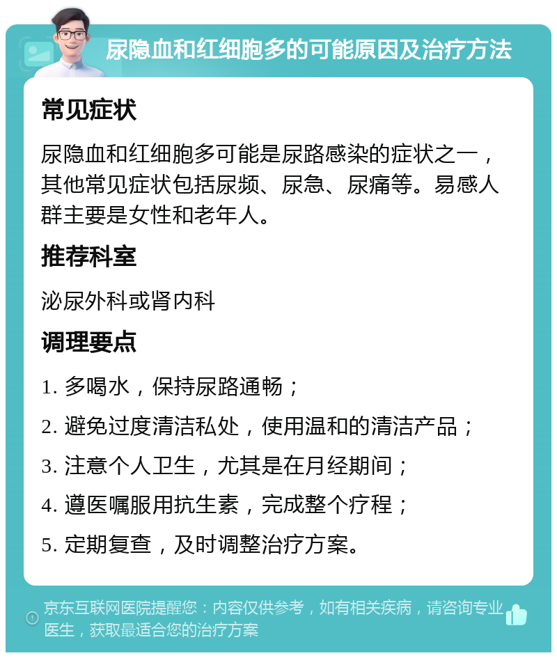 尿隐血和红细胞多的可能原因及治疗方法 常见症状 尿隐血和红细胞多可能是尿路感染的症状之一，其他常见症状包括尿频、尿急、尿痛等。易感人群主要是女性和老年人。 推荐科室 泌尿外科或肾内科 调理要点 1. 多喝水，保持尿路通畅； 2. 避免过度清洁私处，使用温和的清洁产品； 3. 注意个人卫生，尤其是在月经期间； 4. 遵医嘱服用抗生素，完成整个疗程； 5. 定期复查，及时调整治疗方案。