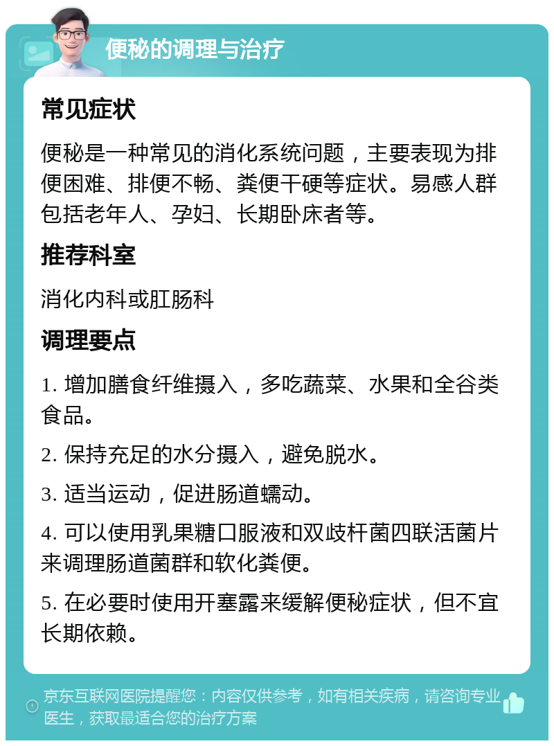 便秘的调理与治疗 常见症状 便秘是一种常见的消化系统问题，主要表现为排便困难、排便不畅、粪便干硬等症状。易感人群包括老年人、孕妇、长期卧床者等。 推荐科室 消化内科或肛肠科 调理要点 1. 增加膳食纤维摄入，多吃蔬菜、水果和全谷类食品。 2. 保持充足的水分摄入，避免脱水。 3. 适当运动，促进肠道蠕动。 4. 可以使用乳果糖口服液和双歧杆菌四联活菌片来调理肠道菌群和软化粪便。 5. 在必要时使用开塞露来缓解便秘症状，但不宜长期依赖。