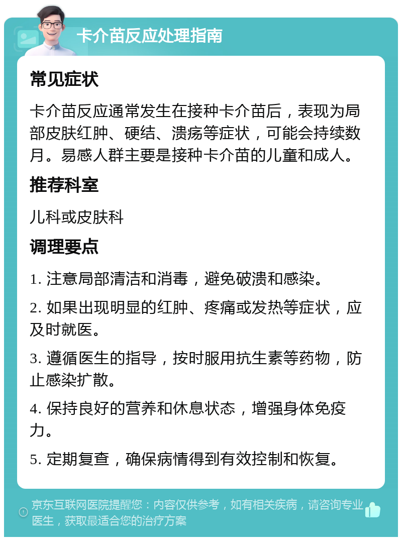 卡介苗反应处理指南 常见症状 卡介苗反应通常发生在接种卡介苗后，表现为局部皮肤红肿、硬结、溃疡等症状，可能会持续数月。易感人群主要是接种卡介苗的儿童和成人。 推荐科室 儿科或皮肤科 调理要点 1. 注意局部清洁和消毒，避免破溃和感染。 2. 如果出现明显的红肿、疼痛或发热等症状，应及时就医。 3. 遵循医生的指导，按时服用抗生素等药物，防止感染扩散。 4. 保持良好的营养和休息状态，增强身体免疫力。 5. 定期复查，确保病情得到有效控制和恢复。