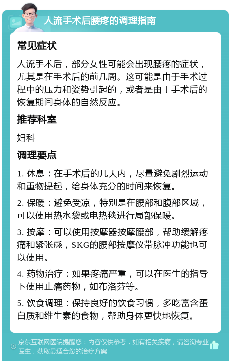 人流手术后腰疼的调理指南 常见症状 人流手术后，部分女性可能会出现腰疼的症状，尤其是在手术后的前几周。这可能是由于手术过程中的压力和姿势引起的，或者是由于手术后的恢复期间身体的自然反应。 推荐科室 妇科 调理要点 1. 休息：在手术后的几天内，尽量避免剧烈运动和重物提起，给身体充分的时间来恢复。 2. 保暖：避免受凉，特别是在腰部和腹部区域，可以使用热水袋或电热毯进行局部保暖。 3. 按摩：可以使用按摩器按摩腰部，帮助缓解疼痛和紧张感，SKG的腰部按摩仪带脉冲功能也可以使用。 4. 药物治疗：如果疼痛严重，可以在医生的指导下使用止痛药物，如布洛芬等。 5. 饮食调理：保持良好的饮食习惯，多吃富含蛋白质和维生素的食物，帮助身体更快地恢复。