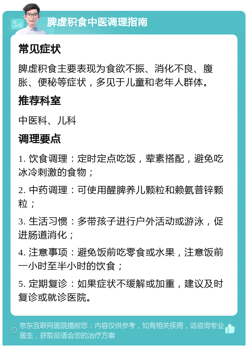 脾虚积食中医调理指南 常见症状 脾虚积食主要表现为食欲不振、消化不良、腹胀、便秘等症状，多见于儿童和老年人群体。 推荐科室 中医科、儿科 调理要点 1. 饮食调理：定时定点吃饭，荤素搭配，避免吃冰冷刺激的食物； 2. 中药调理：可使用醒脾养儿颗粒和赖氨普锌颗粒； 3. 生活习惯：多带孩子进行户外活动或游泳，促进肠道消化； 4. 注意事项：避免饭前吃零食或水果，注意饭前一小时至半小时的饮食； 5. 定期复诊：如果症状不缓解或加重，建议及时复诊或就诊医院。