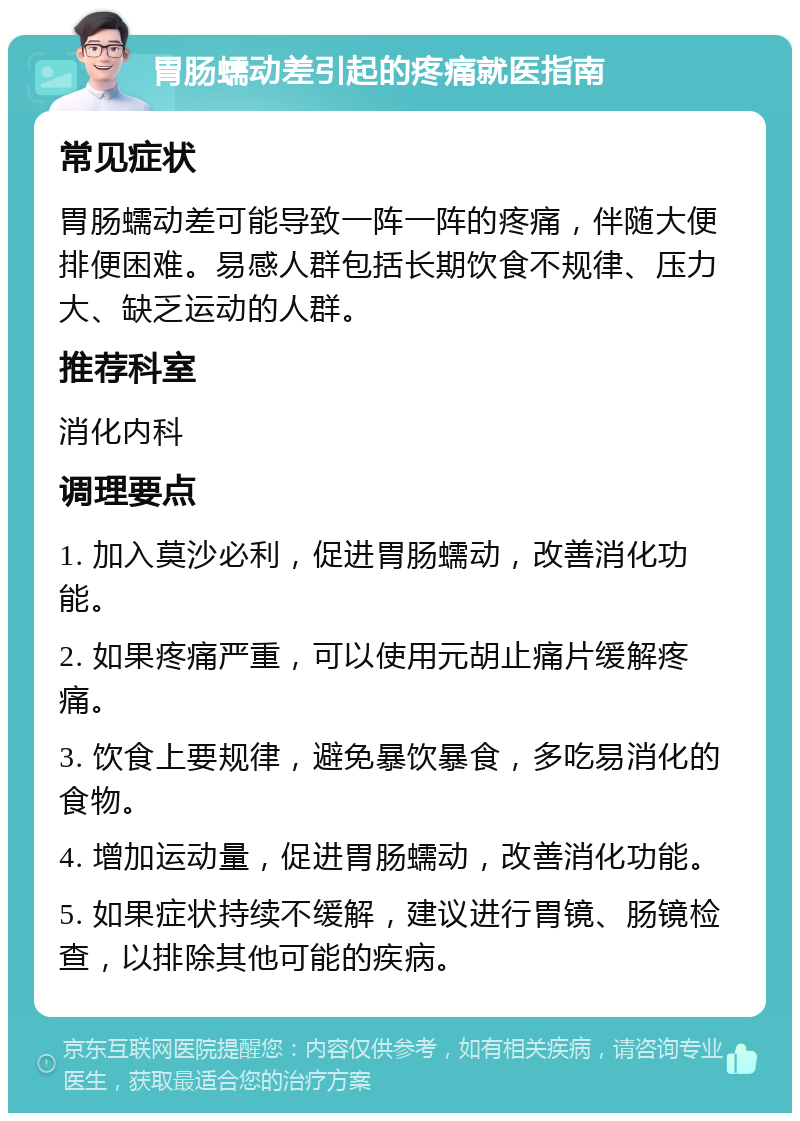 胃肠蠕动差引起的疼痛就医指南 常见症状 胃肠蠕动差可能导致一阵一阵的疼痛，伴随大便排便困难。易感人群包括长期饮食不规律、压力大、缺乏运动的人群。 推荐科室 消化内科 调理要点 1. 加入莫沙必利，促进胃肠蠕动，改善消化功能。 2. 如果疼痛严重，可以使用元胡止痛片缓解疼痛。 3. 饮食上要规律，避免暴饮暴食，多吃易消化的食物。 4. 增加运动量，促进胃肠蠕动，改善消化功能。 5. 如果症状持续不缓解，建议进行胃镜、肠镜检查，以排除其他可能的疾病。