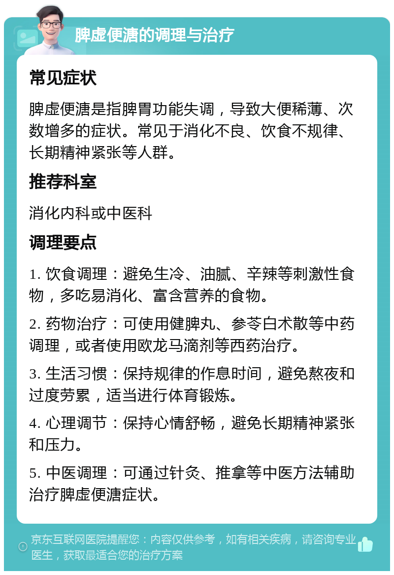 脾虚便溏的调理与治疗 常见症状 脾虚便溏是指脾胃功能失调，导致大便稀薄、次数增多的症状。常见于消化不良、饮食不规律、长期精神紧张等人群。 推荐科室 消化内科或中医科 调理要点 1. 饮食调理：避免生冷、油腻、辛辣等刺激性食物，多吃易消化、富含营养的食物。 2. 药物治疗：可使用健脾丸、参苓白术散等中药调理，或者使用欧龙马滴剂等西药治疗。 3. 生活习惯：保持规律的作息时间，避免熬夜和过度劳累，适当进行体育锻炼。 4. 心理调节：保持心情舒畅，避免长期精神紧张和压力。 5. 中医调理：可通过针灸、推拿等中医方法辅助治疗脾虚便溏症状。