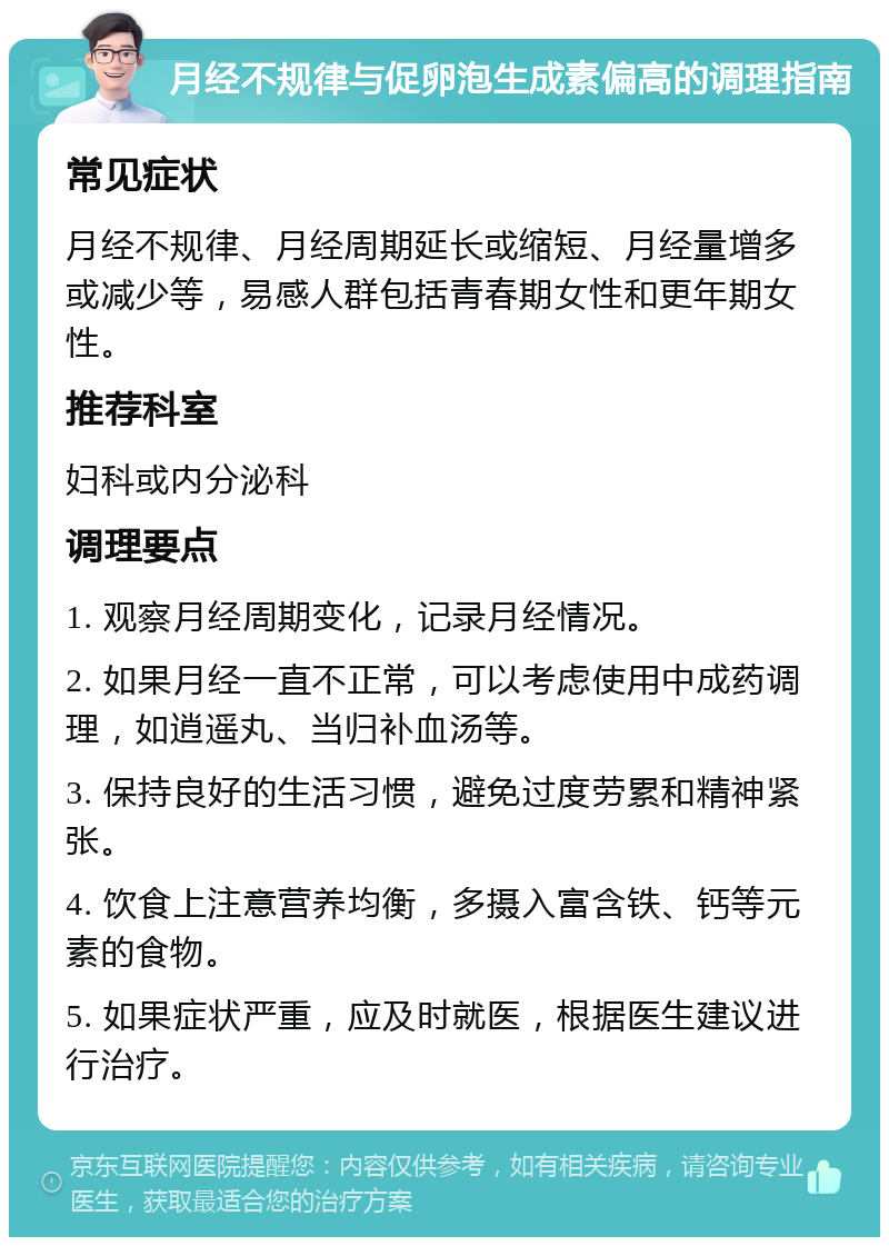 月经不规律与促卵泡生成素偏高的调理指南 常见症状 月经不规律、月经周期延长或缩短、月经量增多或减少等，易感人群包括青春期女性和更年期女性。 推荐科室 妇科或内分泌科 调理要点 1. 观察月经周期变化，记录月经情况。 2. 如果月经一直不正常，可以考虑使用中成药调理，如逍遥丸、当归补血汤等。 3. 保持良好的生活习惯，避免过度劳累和精神紧张。 4. 饮食上注意营养均衡，多摄入富含铁、钙等元素的食物。 5. 如果症状严重，应及时就医，根据医生建议进行治疗。