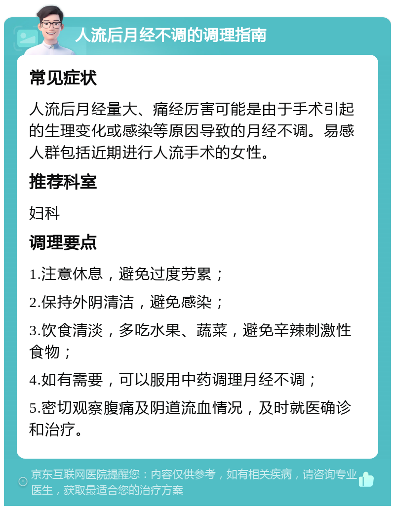 人流后月经不调的调理指南 常见症状 人流后月经量大、痛经厉害可能是由于手术引起的生理变化或感染等原因导致的月经不调。易感人群包括近期进行人流手术的女性。 推荐科室 妇科 调理要点 1.注意休息，避免过度劳累； 2.保持外阴清洁，避免感染； 3.饮食清淡，多吃水果、蔬菜，避免辛辣刺激性食物； 4.如有需要，可以服用中药调理月经不调； 5.密切观察腹痛及阴道流血情况，及时就医确诊和治疗。