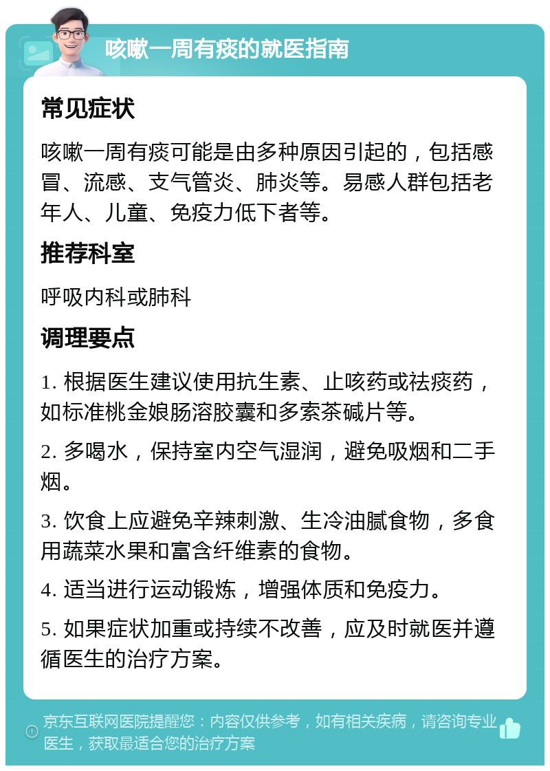 咳嗽一周有痰的就医指南 常见症状 咳嗽一周有痰可能是由多种原因引起的，包括感冒、流感、支气管炎、肺炎等。易感人群包括老年人、儿童、免疫力低下者等。 推荐科室 呼吸内科或肺科 调理要点 1. 根据医生建议使用抗生素、止咳药或祛痰药，如标准桃金娘肠溶胶囊和多索茶碱片等。 2. 多喝水，保持室内空气湿润，避免吸烟和二手烟。 3. 饮食上应避免辛辣刺激、生冷油腻食物，多食用蔬菜水果和富含纤维素的食物。 4. 适当进行运动锻炼，增强体质和免疫力。 5. 如果症状加重或持续不改善，应及时就医并遵循医生的治疗方案。