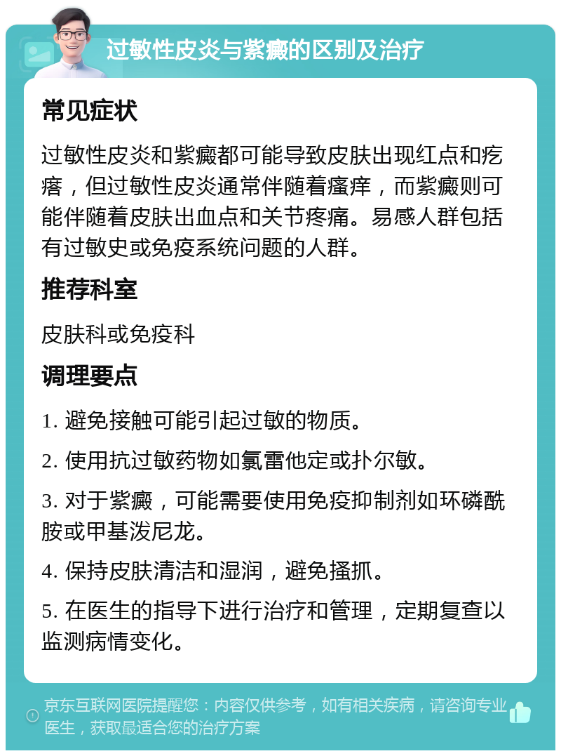 过敏性皮炎与紫癜的区别及治疗 常见症状 过敏性皮炎和紫癜都可能导致皮肤出现红点和疙瘩，但过敏性皮炎通常伴随着瘙痒，而紫癜则可能伴随着皮肤出血点和关节疼痛。易感人群包括有过敏史或免疫系统问题的人群。 推荐科室 皮肤科或免疫科 调理要点 1. 避免接触可能引起过敏的物质。 2. 使用抗过敏药物如氯雷他定或扑尔敏。 3. 对于紫癜，可能需要使用免疫抑制剂如环磷酰胺或甲基泼尼龙。 4. 保持皮肤清洁和湿润，避免搔抓。 5. 在医生的指导下进行治疗和管理，定期复查以监测病情变化。