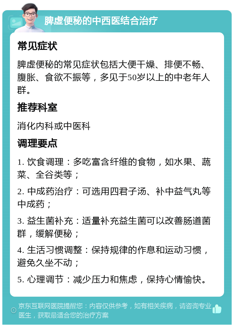 脾虚便秘的中西医结合治疗 常见症状 脾虚便秘的常见症状包括大便干燥、排便不畅、腹胀、食欲不振等，多见于50岁以上的中老年人群。 推荐科室 消化内科或中医科 调理要点 1. 饮食调理：多吃富含纤维的食物，如水果、蔬菜、全谷类等； 2. 中成药治疗：可选用四君子汤、补中益气丸等中成药； 3. 益生菌补充：适量补充益生菌可以改善肠道菌群，缓解便秘； 4. 生活习惯调整：保持规律的作息和运动习惯，避免久坐不动； 5. 心理调节：减少压力和焦虑，保持心情愉快。