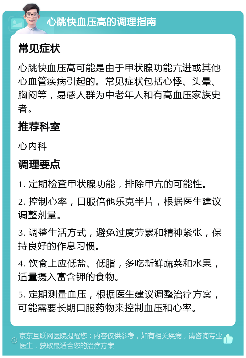 心跳快血压高的调理指南 常见症状 心跳快血压高可能是由于甲状腺功能亢进或其他心血管疾病引起的。常见症状包括心悸、头晕、胸闷等，易感人群为中老年人和有高血压家族史者。 推荐科室 心内科 调理要点 1. 定期检查甲状腺功能，排除甲亢的可能性。 2. 控制心率，口服倍他乐克半片，根据医生建议调整剂量。 3. 调整生活方式，避免过度劳累和精神紧张，保持良好的作息习惯。 4. 饮食上应低盐、低脂，多吃新鲜蔬菜和水果，适量摄入富含钾的食物。 5. 定期测量血压，根据医生建议调整治疗方案，可能需要长期口服药物来控制血压和心率。