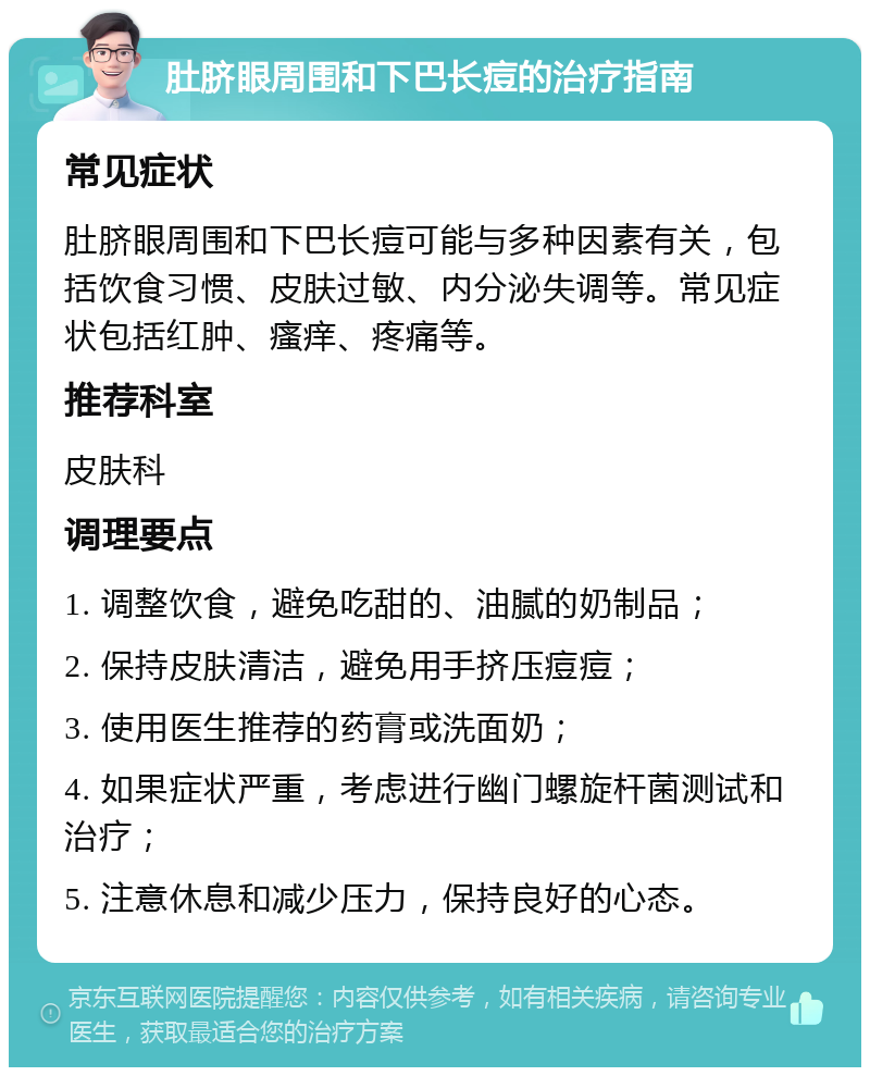 肚脐眼周围和下巴长痘的治疗指南 常见症状 肚脐眼周围和下巴长痘可能与多种因素有关，包括饮食习惯、皮肤过敏、内分泌失调等。常见症状包括红肿、瘙痒、疼痛等。 推荐科室 皮肤科 调理要点 1. 调整饮食，避免吃甜的、油腻的奶制品； 2. 保持皮肤清洁，避免用手挤压痘痘； 3. 使用医生推荐的药膏或洗面奶； 4. 如果症状严重，考虑进行幽门螺旋杆菌测试和治疗； 5. 注意休息和减少压力，保持良好的心态。