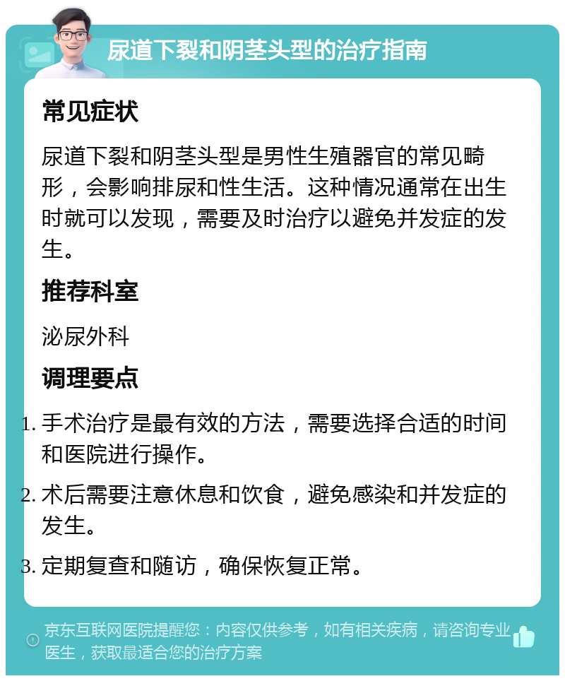 尿道下裂和阴茎头型的治疗指南 常见症状 尿道下裂和阴茎头型是男性生殖器官的常见畸形，会影响排尿和性生活。这种情况通常在出生时就可以发现，需要及时治疗以避免并发症的发生。 推荐科室 泌尿外科 调理要点 手术治疗是最有效的方法，需要选择合适的时间和医院进行操作。 术后需要注意休息和饮食，避免感染和并发症的发生。 定期复查和随访，确保恢复正常。