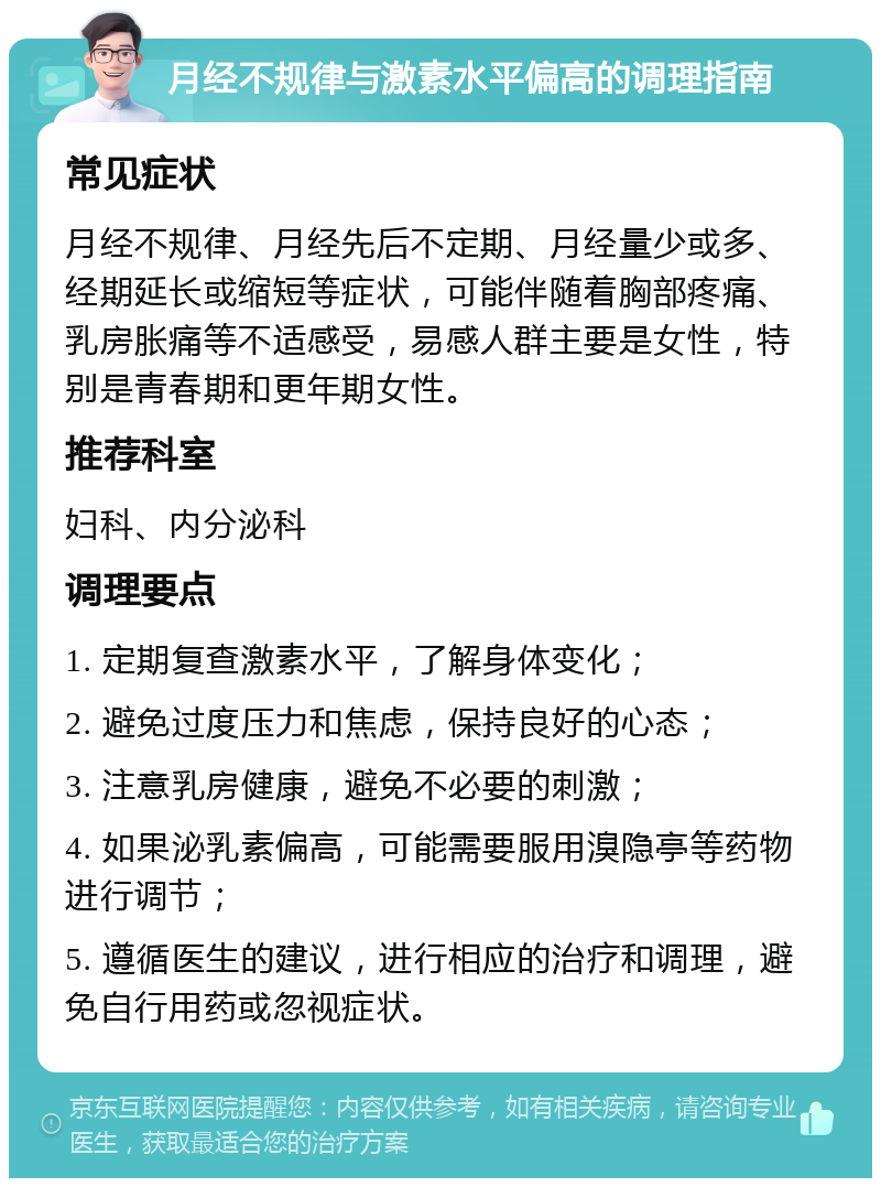 月经不规律与激素水平偏高的调理指南 常见症状 月经不规律、月经先后不定期、月经量少或多、经期延长或缩短等症状，可能伴随着胸部疼痛、乳房胀痛等不适感受，易感人群主要是女性，特别是青春期和更年期女性。 推荐科室 妇科、内分泌科 调理要点 1. 定期复查激素水平，了解身体变化； 2. 避免过度压力和焦虑，保持良好的心态； 3. 注意乳房健康，避免不必要的刺激； 4. 如果泌乳素偏高，可能需要服用溴隐亭等药物进行调节； 5. 遵循医生的建议，进行相应的治疗和调理，避免自行用药或忽视症状。