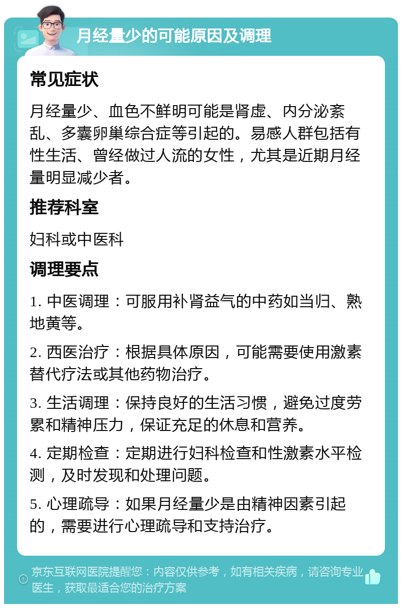 月经量少的可能原因及调理 常见症状 月经量少、血色不鲜明可能是肾虚、内分泌紊乱、多囊卵巢综合症等引起的。易感人群包括有性生活、曾经做过人流的女性，尤其是近期月经量明显减少者。 推荐科室 妇科或中医科 调理要点 1. 中医调理：可服用补肾益气的中药如当归、熟地黄等。 2. 西医治疗：根据具体原因，可能需要使用激素替代疗法或其他药物治疗。 3. 生活调理：保持良好的生活习惯，避免过度劳累和精神压力，保证充足的休息和营养。 4. 定期检查：定期进行妇科检查和性激素水平检测，及时发现和处理问题。 5. 心理疏导：如果月经量少是由精神因素引起的，需要进行心理疏导和支持治疗。