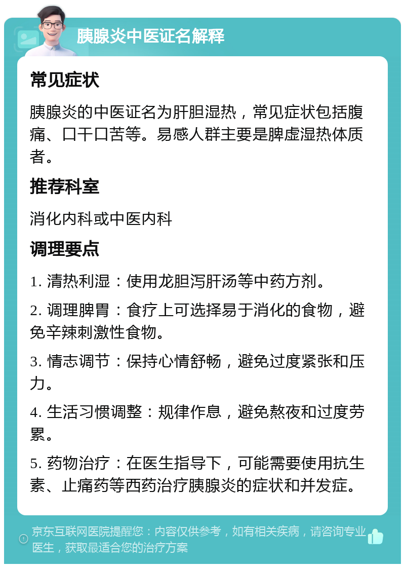 胰腺炎中医证名解释 常见症状 胰腺炎的中医证名为肝胆湿热，常见症状包括腹痛、口干口苦等。易感人群主要是脾虚湿热体质者。 推荐科室 消化内科或中医内科 调理要点 1. 清热利湿：使用龙胆泻肝汤等中药方剂。 2. 调理脾胃：食疗上可选择易于消化的食物，避免辛辣刺激性食物。 3. 情志调节：保持心情舒畅，避免过度紧张和压力。 4. 生活习惯调整：规律作息，避免熬夜和过度劳累。 5. 药物治疗：在医生指导下，可能需要使用抗生素、止痛药等西药治疗胰腺炎的症状和并发症。