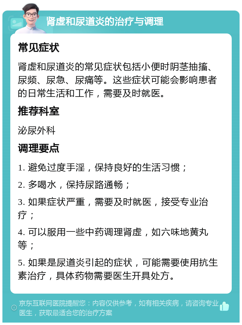 肾虚和尿道炎的治疗与调理 常见症状 肾虚和尿道炎的常见症状包括小便时阴茎抽搐、尿频、尿急、尿痛等。这些症状可能会影响患者的日常生活和工作，需要及时就医。 推荐科室 泌尿外科 调理要点 1. 避免过度手淫，保持良好的生活习惯； 2. 多喝水，保持尿路通畅； 3. 如果症状严重，需要及时就医，接受专业治疗； 4. 可以服用一些中药调理肾虚，如六味地黄丸等； 5. 如果是尿道炎引起的症状，可能需要使用抗生素治疗，具体药物需要医生开具处方。