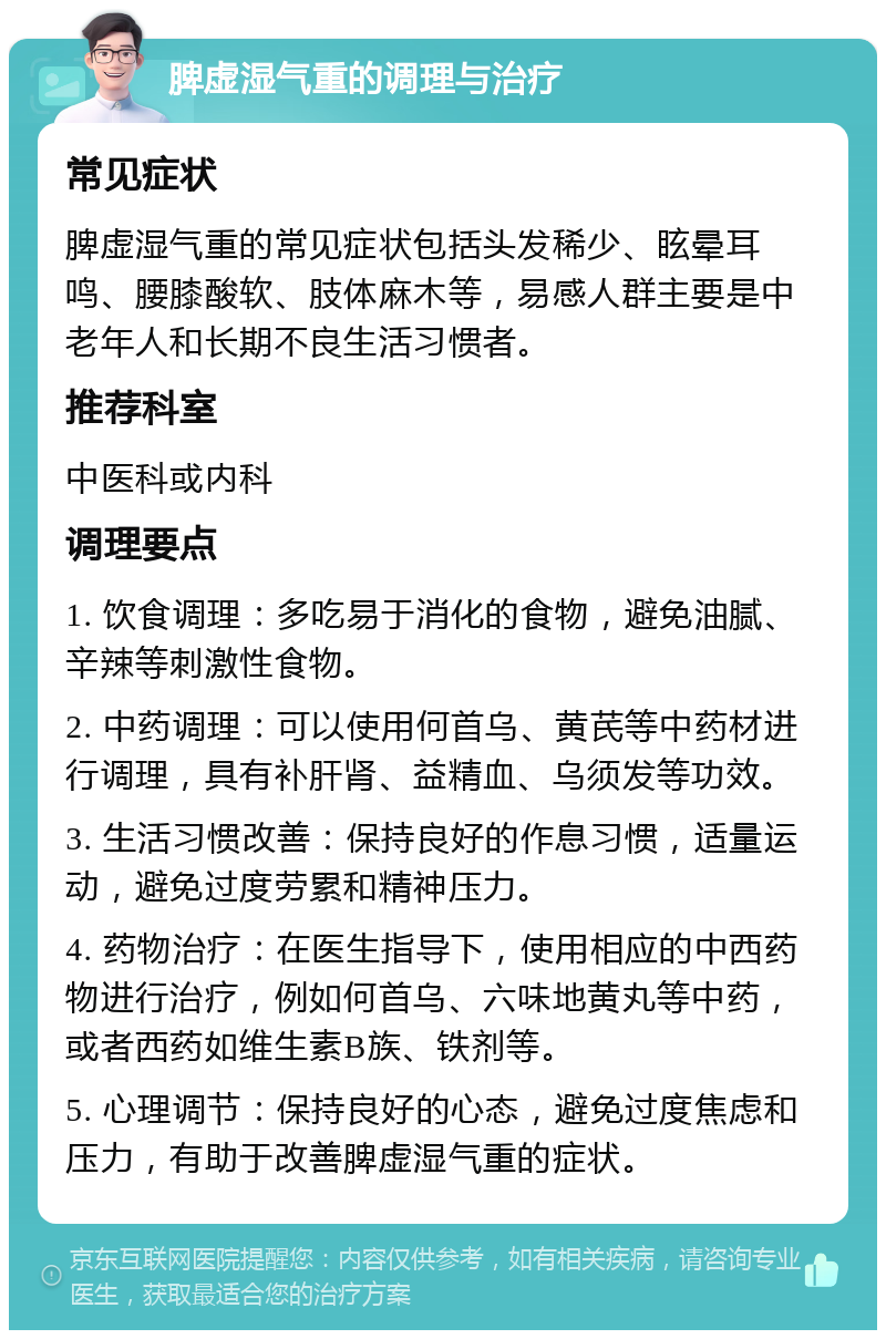 脾虚湿气重的调理与治疗 常见症状 脾虚湿气重的常见症状包括头发稀少、眩晕耳鸣、腰膝酸软、肢体麻木等，易感人群主要是中老年人和长期不良生活习惯者。 推荐科室 中医科或内科 调理要点 1. 饮食调理：多吃易于消化的食物，避免油腻、辛辣等刺激性食物。 2. 中药调理：可以使用何首乌、黄芪等中药材进行调理，具有补肝肾、益精血、乌须发等功效。 3. 生活习惯改善：保持良好的作息习惯，适量运动，避免过度劳累和精神压力。 4. 药物治疗：在医生指导下，使用相应的中西药物进行治疗，例如何首乌、六味地黄丸等中药，或者西药如维生素B族、铁剂等。 5. 心理调节：保持良好的心态，避免过度焦虑和压力，有助于改善脾虚湿气重的症状。